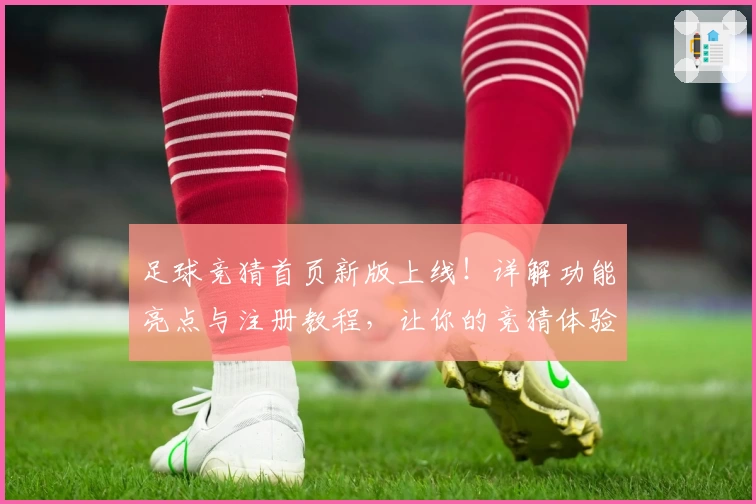 足球竞猜首页新版上线！详解功能亮点与注册教程，让你的竞猜体验更精彩