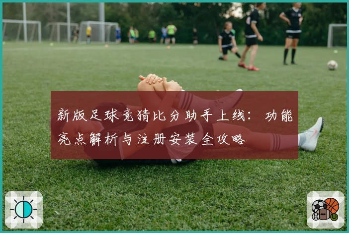 新版足球竞猜比分助手上线：功能亮点解析与注册安装全攻略