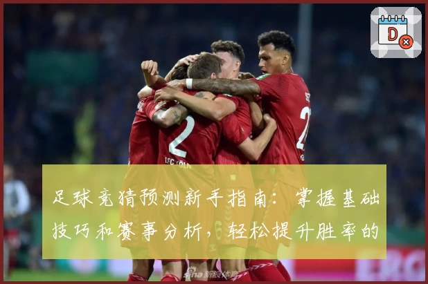足球竞猜预测新手指南：掌握基础技巧和赛事分析，轻松提升胜率的实用攻略