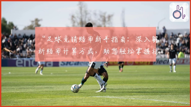 “足球竞猜赔率新手指南：深入解析赔率计算方式，助您轻松掌握核心技巧”