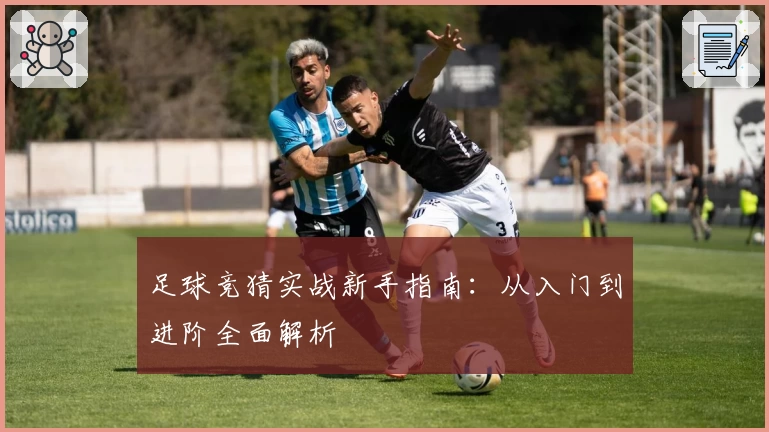 足球竞猜实战新手指南：从入门到进阶全面解析