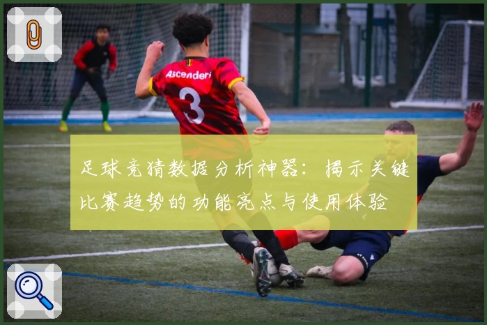 足球竞猜数据分析神器：揭示关键比赛趋势的功能亮点与使用体验