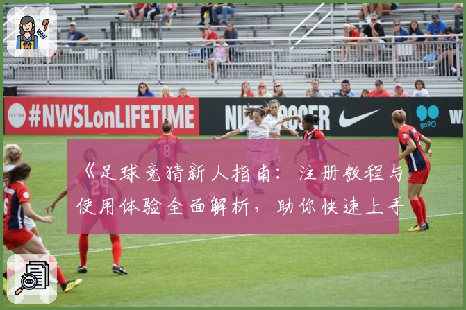 《足球竞猜新人指南:注册教程与使用体验全面解析,助你快速上手》