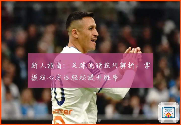 新人指南：足球竞猜技巧解析，掌握核心方法轻松提升胜率