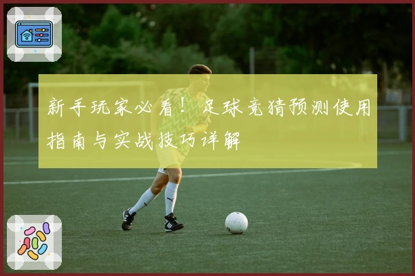 新手玩家必看！足球竞猜预测使用指南与实战技巧详解