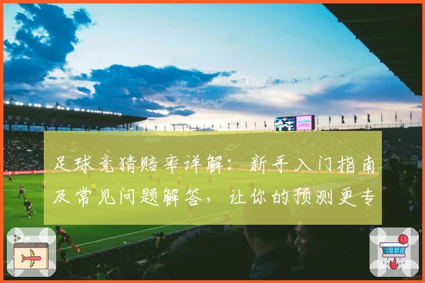 足球竞猜赔率详解：新手入门指南及常见问题解答，让你的预测更专业
