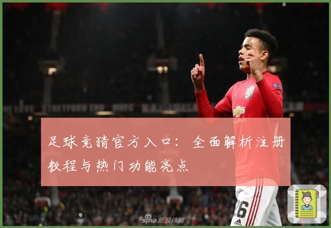 足球竞猜官方入口：全面解析注册教程与热门功能亮点