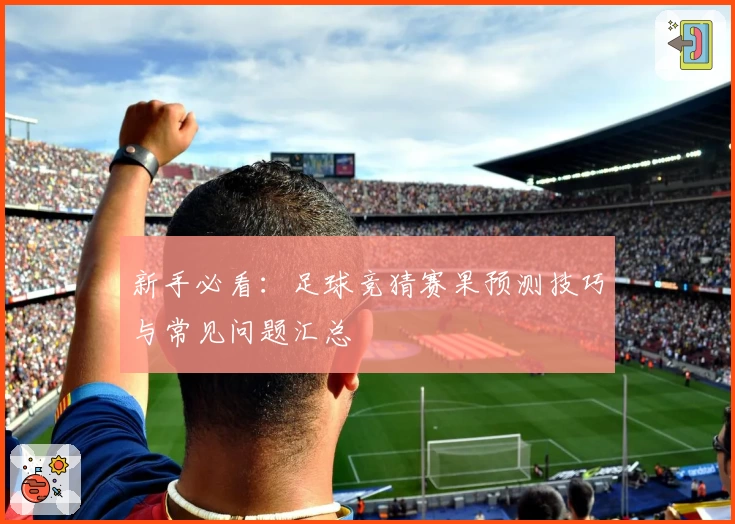新手必看：足球竞猜赛果预测技巧与常见问题汇总