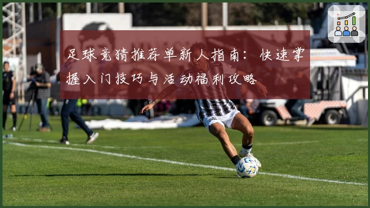 足球竞猜推荐单新人指南：快速掌握入门技巧与活动福利攻略