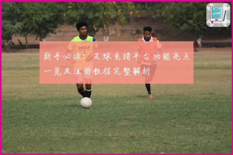 新手必读:足球竞猜平台功能亮点一览及注册教程完整解析