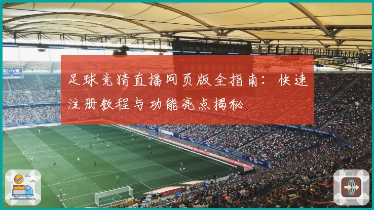 足球竞猜直播网页版全指南：快速注册教程与功能亮点揭秘