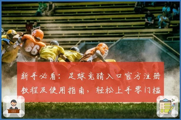 新手必看：足球竞猜入口官方注册教程及使用指南，轻松上手零门槛