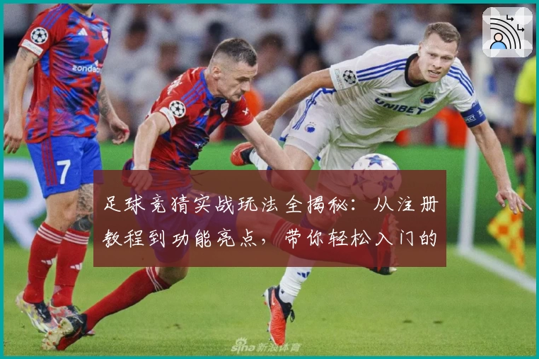 足球竞猜实战玩法全揭秘：从注册教程到功能亮点，带你轻松入门的全面指南
