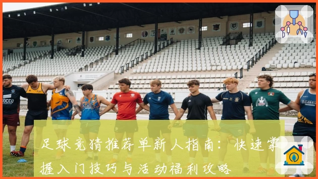 足球竞猜推荐单新人指南：快速掌握入门技巧与活动福利攻略