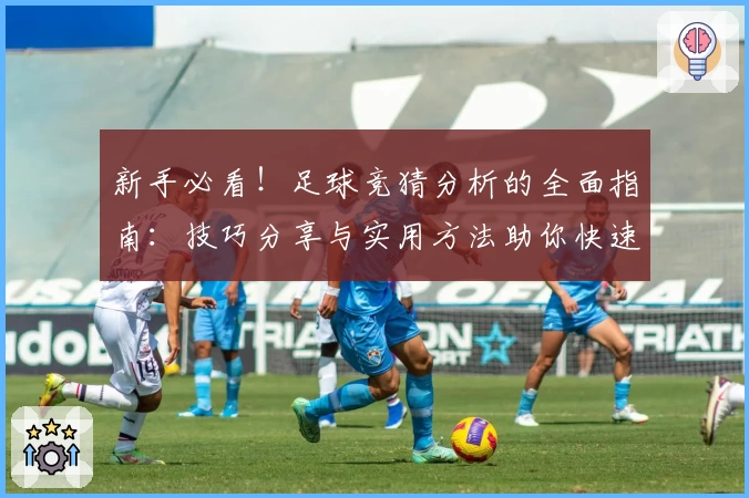 新手必看！足球竞猜分析的全面指南：技巧分享与实用方法助你快速上手