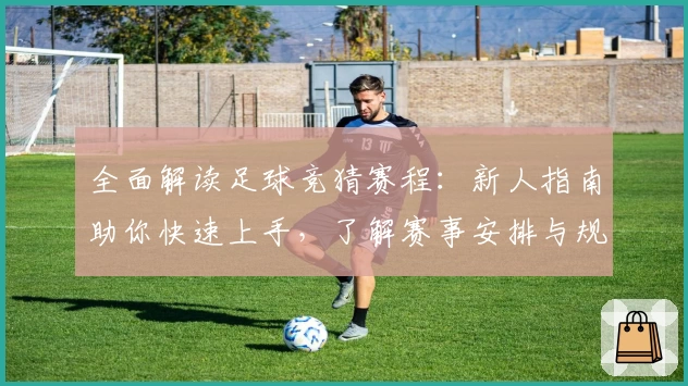 全面解读足球竞猜赛程:新人指南助你快速上手,了解赛事安排与规则亮点