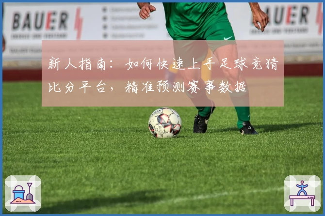 新人指南:如何快速上手足球竞猜比分平台,精准预测赛事数据