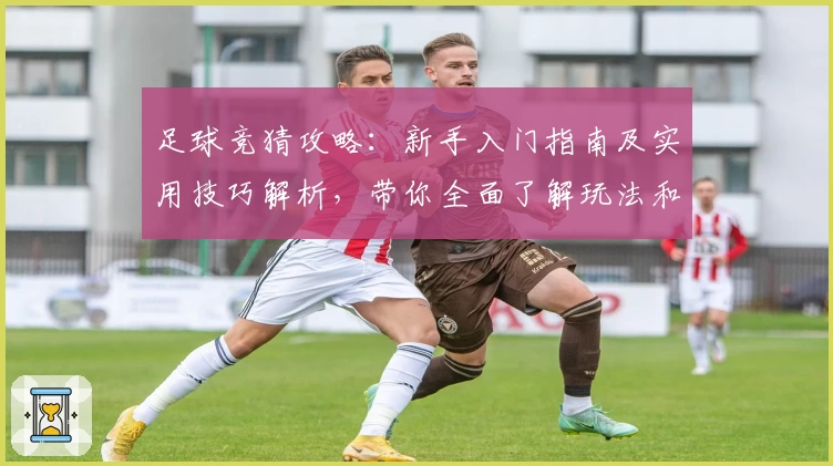 足球竞猜攻略：新手入门指南及实用技巧解析，带你全面了解玩法和关键策略