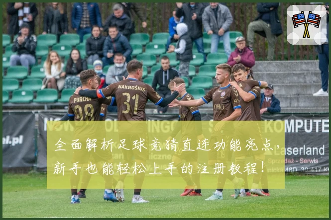 全面解析足球竞猜直连功能亮点，新手也能轻松上手的注册教程！