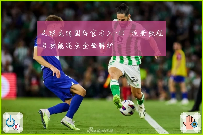 足球竞猜国际官方入口：注册教程与功能亮点全面解析