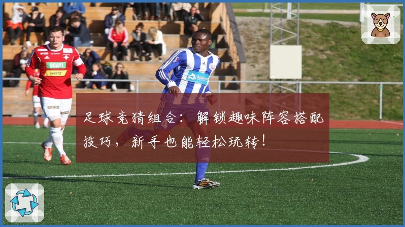 足球竞猜组合：解锁趣味阵容搭配技巧，新手也能轻松玩转！