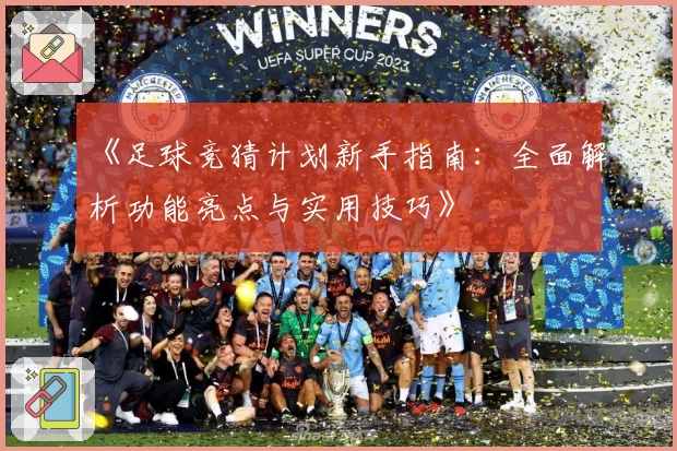 《足球竞猜计划新手指南:全面解析功能亮点与实用技巧》