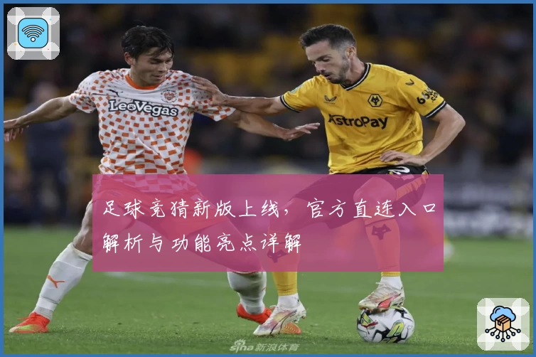 足球竞猜新版上线，官方直连入口解析与功能亮点详解