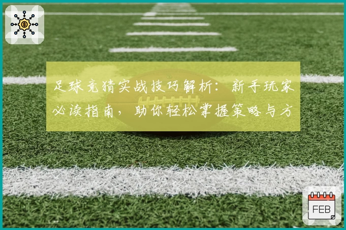 足球竞猜实战技巧解析：新手玩家必读指南，助你轻松掌握策略与方法