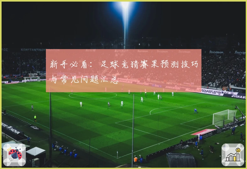 新手必看：足球竞猜赛果预测技巧与常见问题汇总