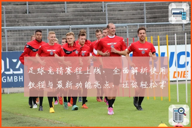 足球竞猜赛程上线，全面解析使用教程与最新功能亮点，让你轻松掌握比赛动态