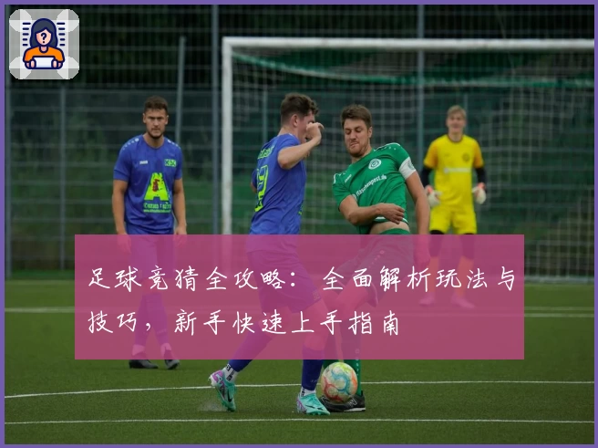 足球竞猜全攻略：全面解析玩法与技巧，新手快速上手指南