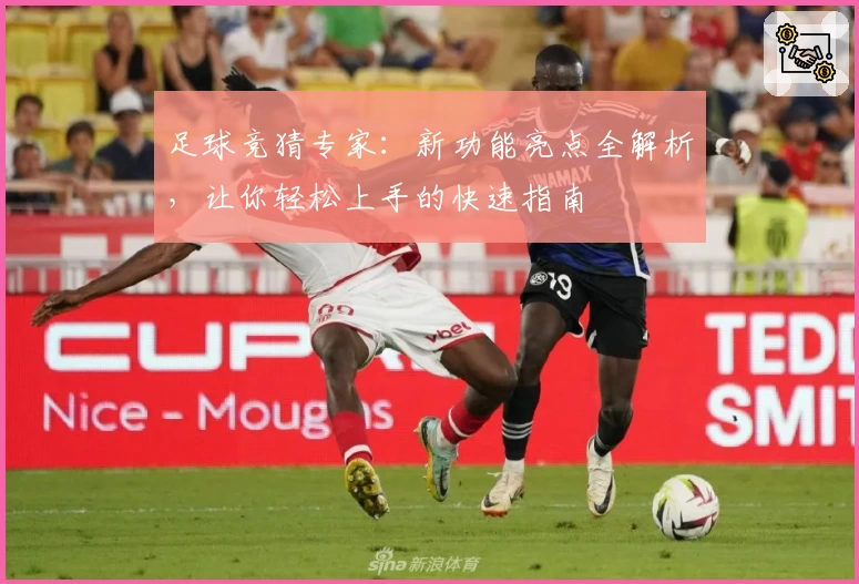 足球竞猜专家：新功能亮点全解析，让你轻松上手的快速指南