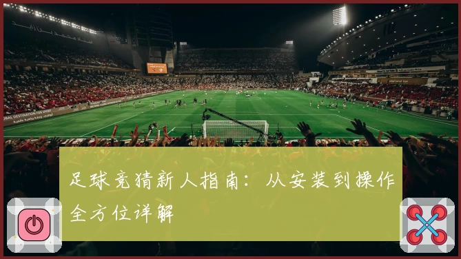 足球竞猜新人指南：从安装到操作全方位详解