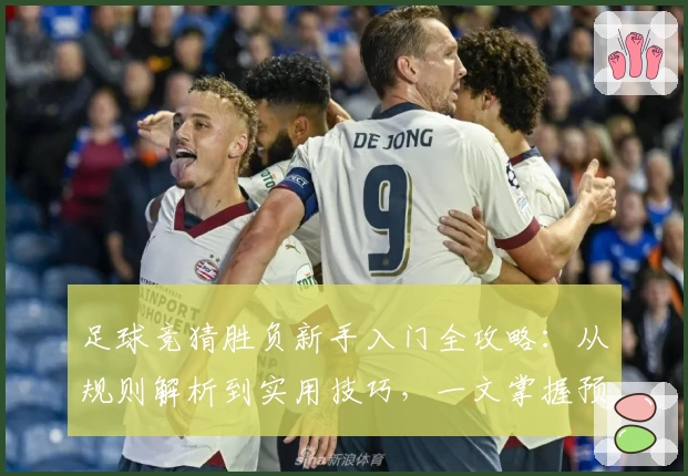 足球竞猜胜负新手入门全攻略：从规则解析到实用技巧，一文掌握预测胜负的核心秘诀