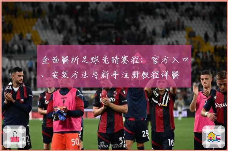 全面解析足球竞猜赛程：官方入口、安装方法与新手注册教程详解