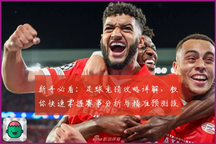 新手必看：足球竞猜攻略详解，教你快速掌握赛事分析与精准预测技巧