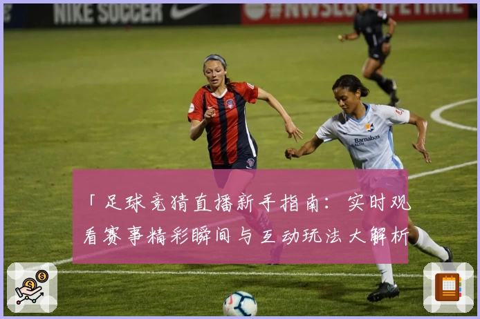 「足球竞猜直播新手指南：实时观看赛事精彩瞬间与互动玩法大解析」