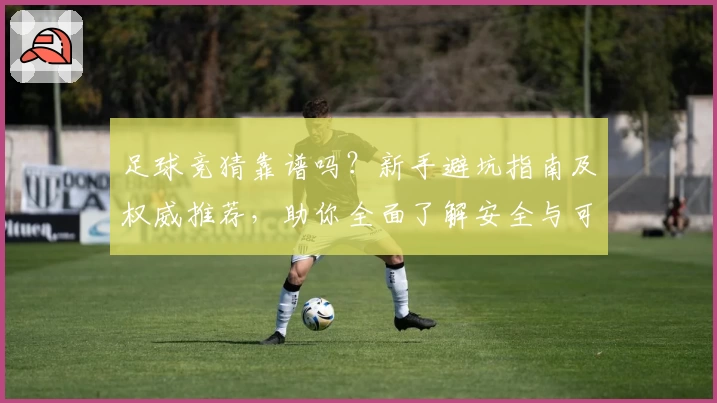 足球竞猜靠谱吗？新手避坑指南及权威推荐，助你全面了解安全与可靠平台