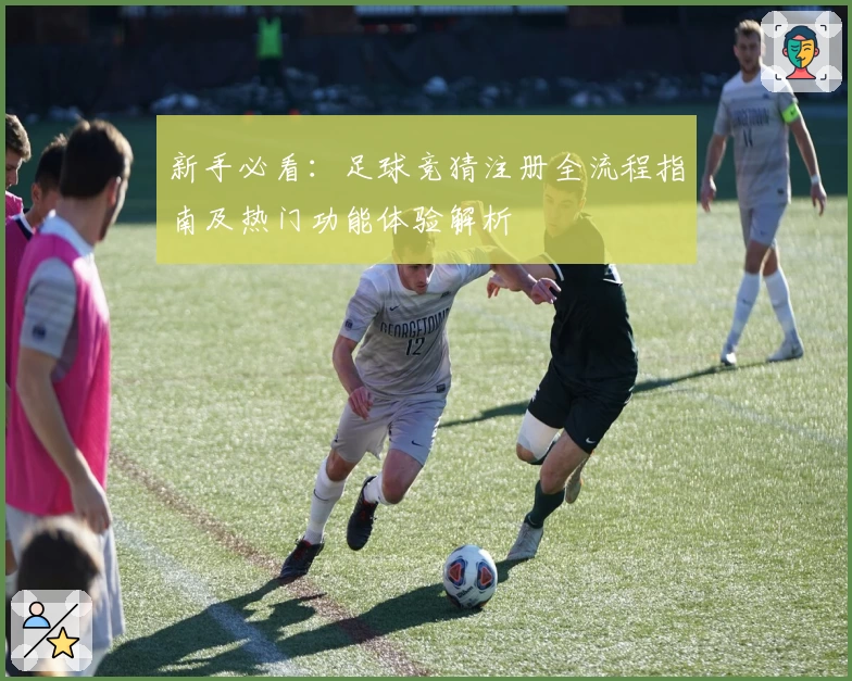 新手必看：足球竞猜注册全流程指南及热门功能体验解析