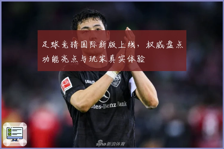 足球竞猜国际新版上线，权威盘点功能亮点与玩家真实体验