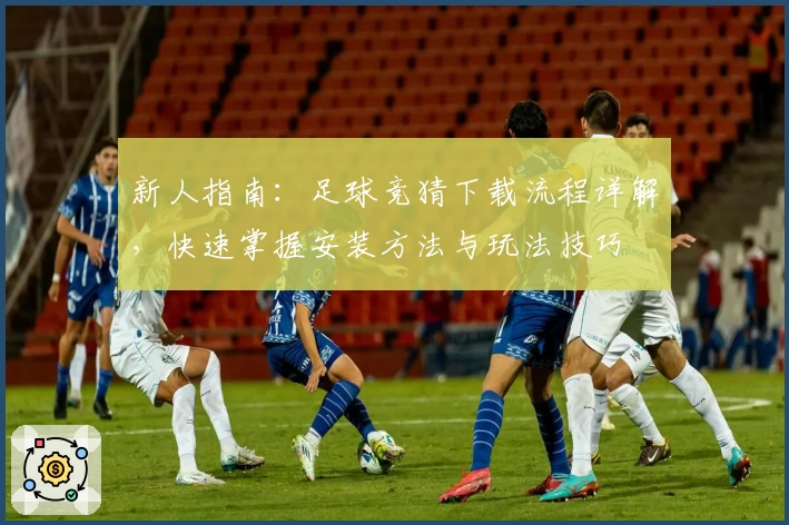新人指南：足球竞猜下载流程详解，快速掌握安装方法与玩法技巧