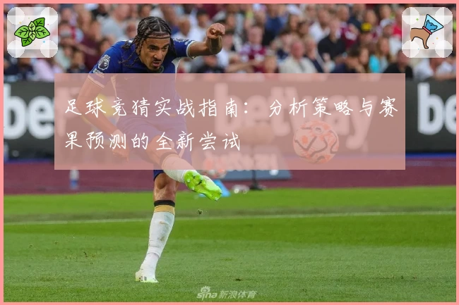 足球竞猜实战指南：分析策略与赛果预测的全新尝试