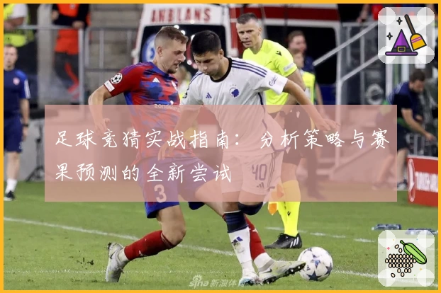 足球竞猜实战指南：分析策略与赛果预测的全新尝试
