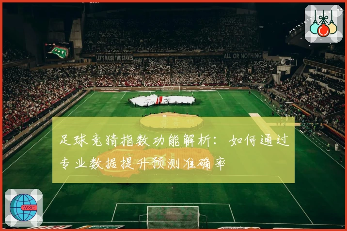 足球竞猜指数功能解析：如何通过专业数据提升预测准确率