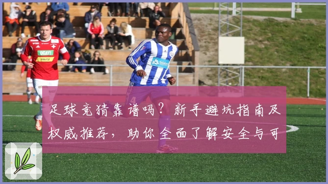 足球竞猜靠谱吗？新手避坑指南及权威推荐，助你全面了解安全与可靠平台