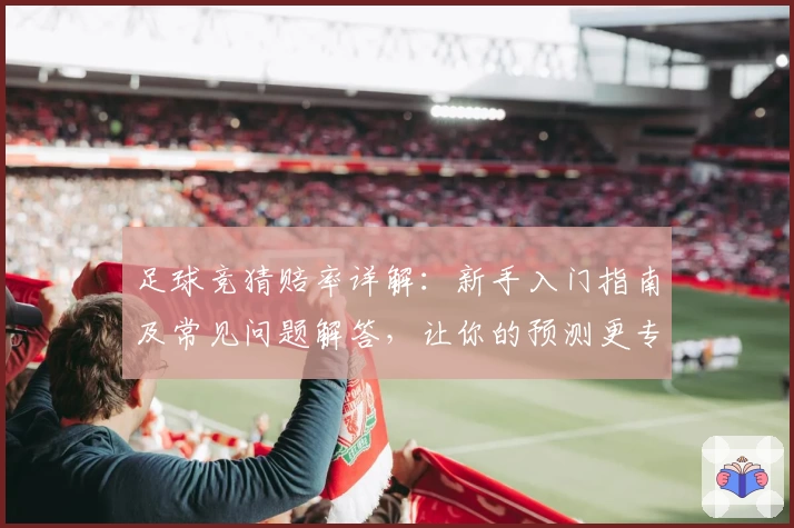 足球竞猜赔率详解:新手入门指南及常见问题解答,让你的预测更专业
